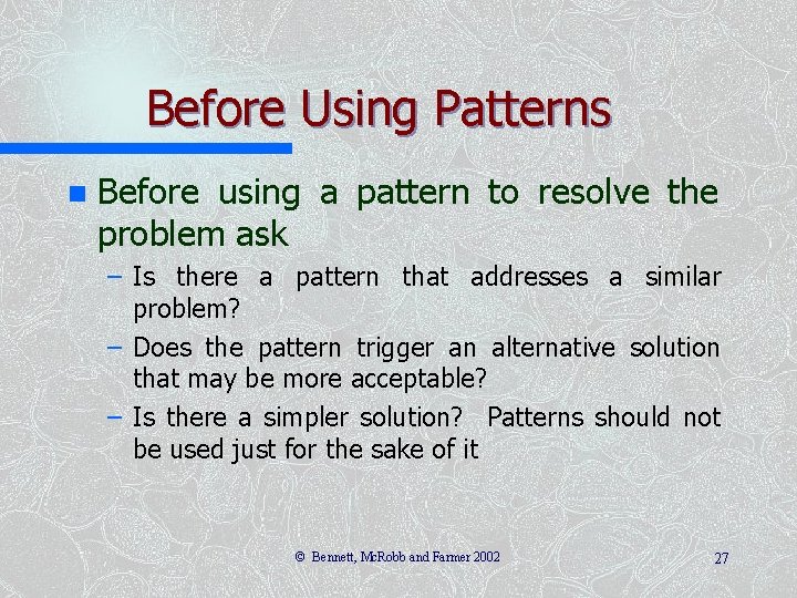 Before Using Patterns n Before using a pattern to resolve the problem ask –