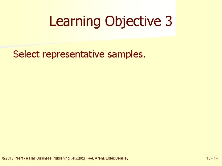 Learning Objective 3 Select representative samples. © 2012 Prentice Hall Business Publishing, Auditing 14/e,