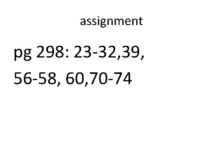 assignment pg 298: 23 -32, 39, 56 -58, 60, 70 -74 