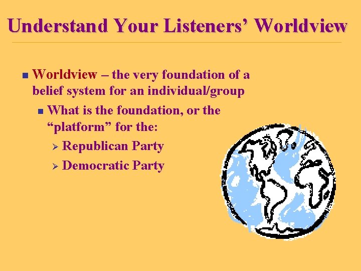 Understand Your Listeners’ Worldview n Worldview – the very foundation of a belief system
