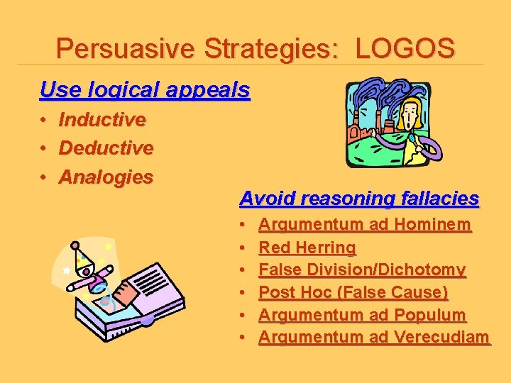 Persuasive Strategies: LOGOS Use logical appeals • Inductive • Deductive • Analogies Avoid reasoning