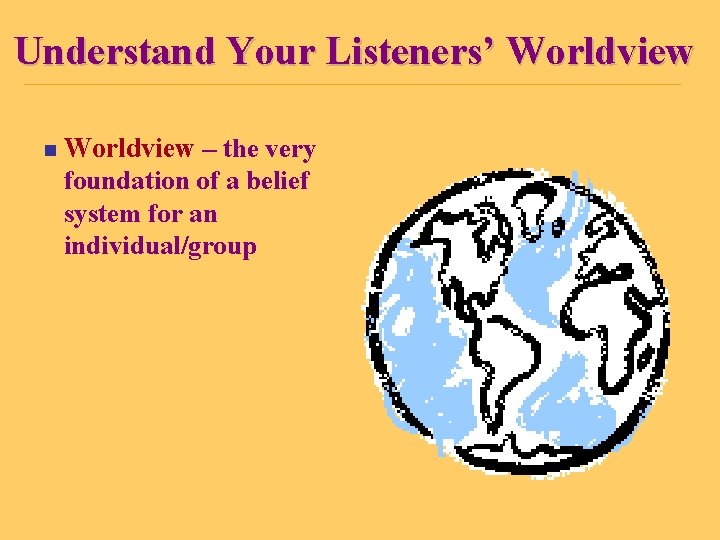 Understand Your Listeners’ Worldview n Worldview – the very foundation of a belief system