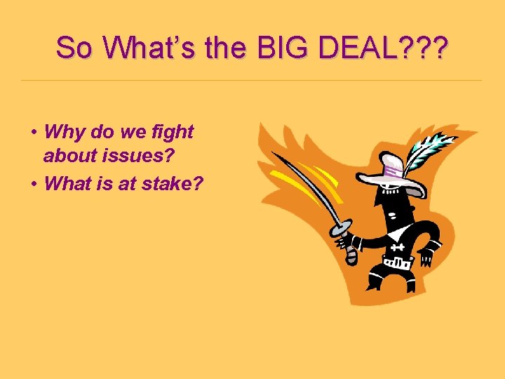 So What’s the BIG DEAL? ? ? • Why do we fight about issues?