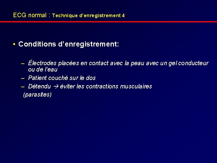 ECG normal : Technique d’enregistrement 4 • Conditions d’enregistrement: – Électrodes placées en contact