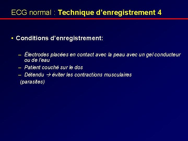 ECG normal : Technique d’enregistrement 4 • Conditions d’enregistrement: – Électrodes placées en contact