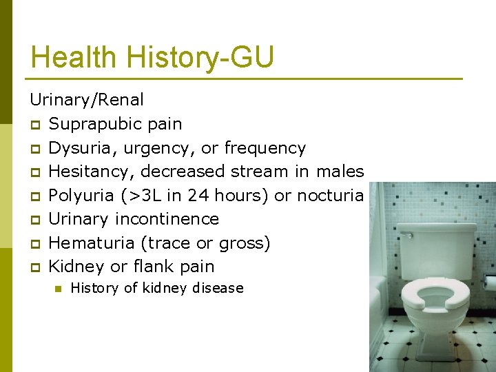 Health History-GU Urinary/Renal p Suprapubic pain p Dysuria, urgency, or frequency p Hesitancy, decreased