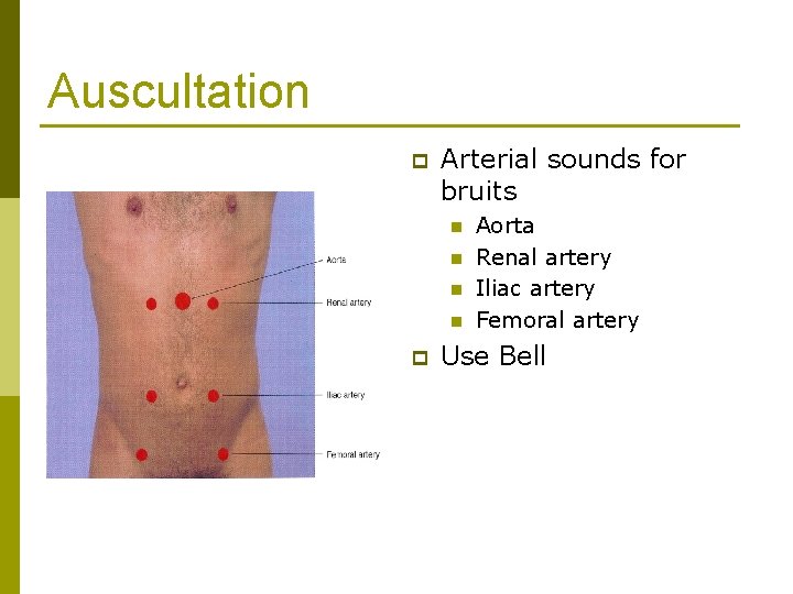 Auscultation p Arterial sounds for bruits n n p Aorta Renal artery Iliac artery