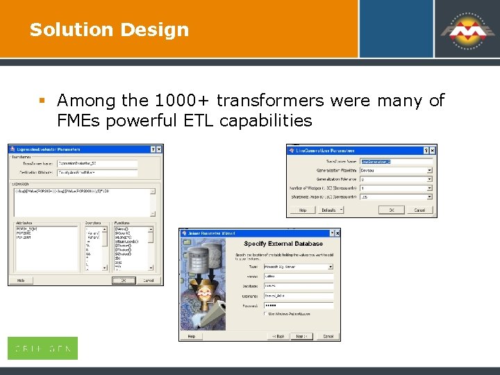 Solution Design § Among the 1000+ transformers were many of FMEs powerful ETL capabilities