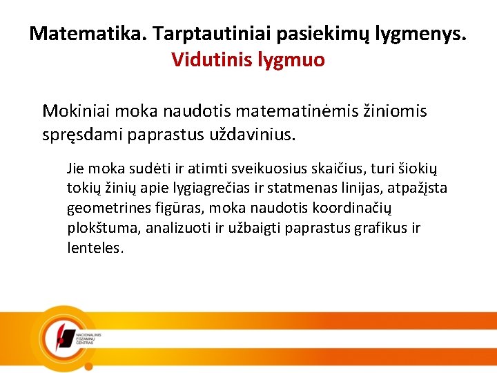 Matematika. Tarptautiniai pasiekimų lygmenys. Vidutinis lygmuo Mokiniai moka naudotis matematinėmis žiniomis spręsdami paprastus uždavinius.