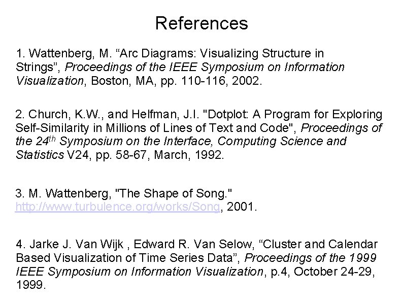 References 1. Wattenberg, M. “Arc Diagrams: Visualizing Structure in Strings”, Proceedings of the IEEE References 1. Wattenberg, M. “Arc Diagrams: Visualizing Structure in Strings”, Proceedings of the IEEE