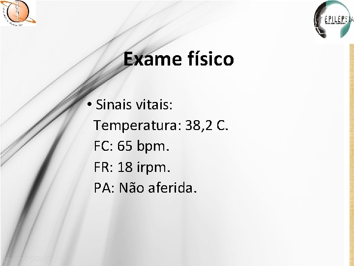 Exame físico • Sinais vitais: Temperatura: 38, 2 C. FC: 65 bpm. FR: 18