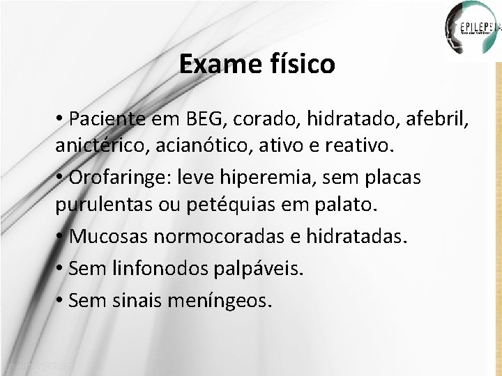 Exame físico • Paciente em BEG, corado, hidratado, afebril, anictérico, acianótico, ativo e reativo.