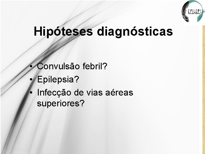 Hipóteses diagnósticas • Convulsão febril? • Epilepsia? • Infecção de vias aéreas superiores? 