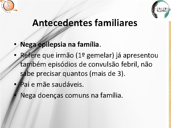 Antecedentes familiares • Nega epilepsia na família. • Refere que irmão (1º gemelar) já