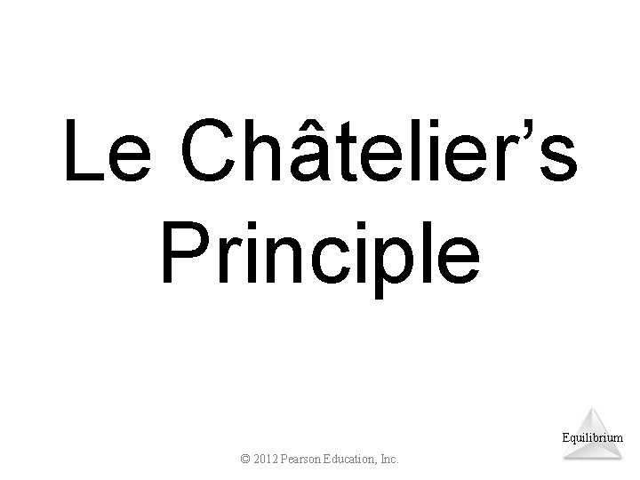 Le Châtelier’s Principle Equilibrium © 2012 Pearson Education, Inc. 