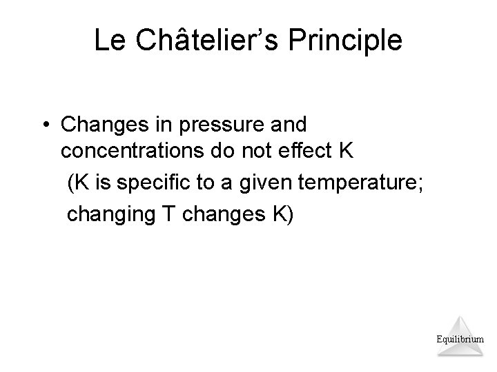 Le Châtelier’s Principle • Changes in pressure and concentrations do not effect K (K