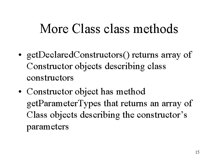 More Class class methods • get. Declared. Constructors() returns array of Constructor objects describing