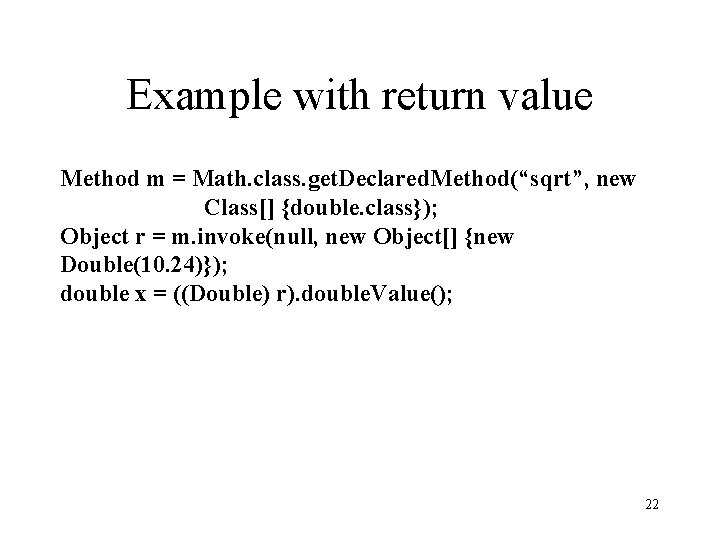 Example with return value Method m = Math. class. get. Declared. Method(“sqrt”, new Class[]