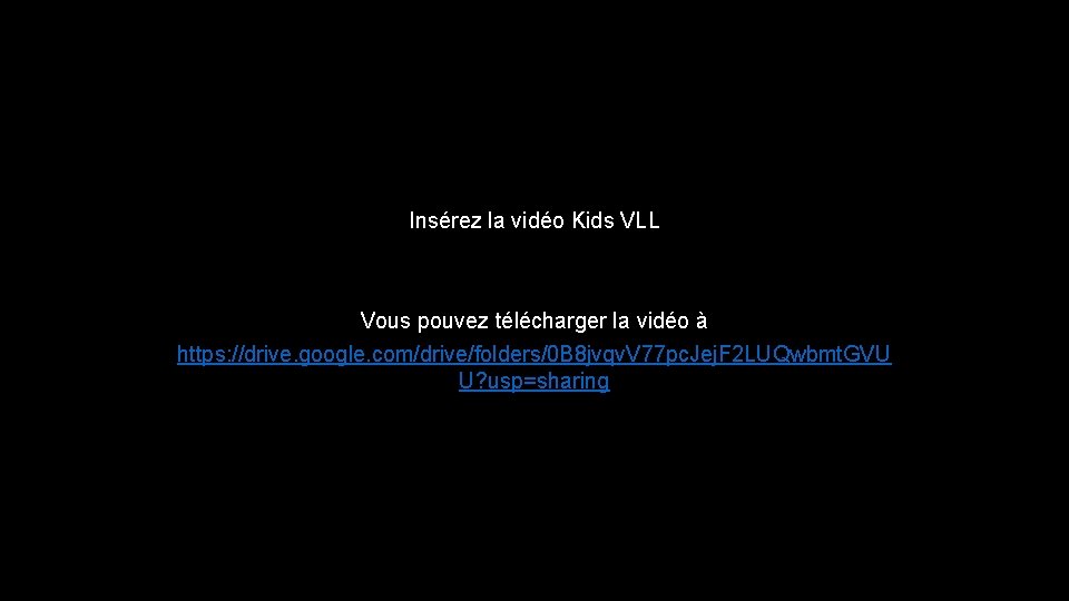 Insérez la vidéo Kids VLL Vous pouvez télécharger la vidéo à https: //drive. google.