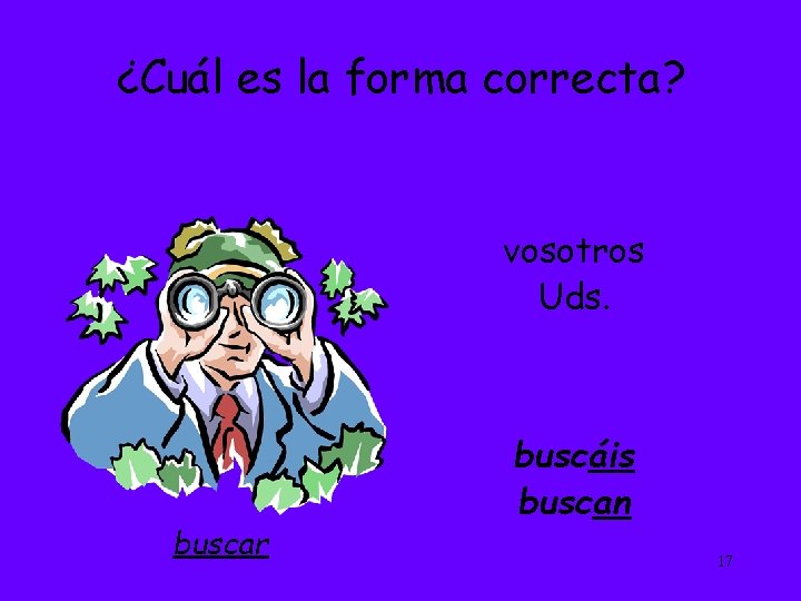 ¿Cuál es la forma correcta? vosotros Uds. buscar buscáis buscan 17 
