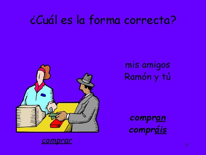 ¿Cuál es la forma correcta? mis amigos Ramón y tú comprar compran compráis 18