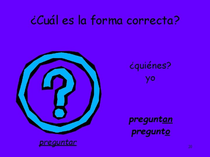 ¿Cuál es la forma correcta? ¿quiénes? yo preguntar preguntan pregunto 20 