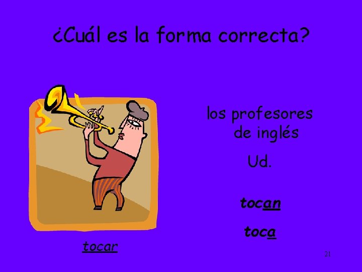 ¿Cuál es la forma correcta? los profesores de inglés Ud. tocan tocar toca 21