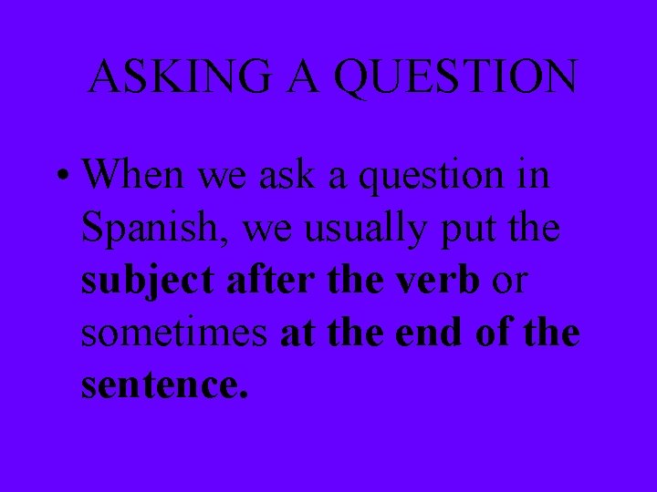 ASKING A QUESTION • When we ask a question in Spanish, we usually put