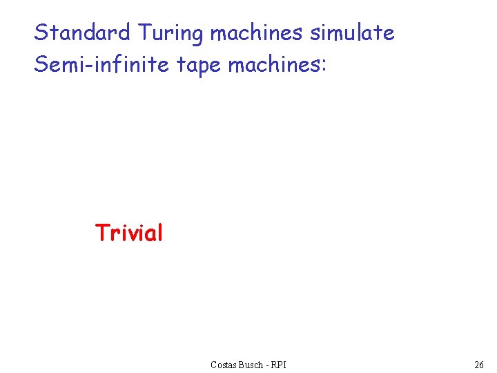 Standard Turing machines simulate Semi-infinite tape machines: Trivial Costas Busch - RPI 26 