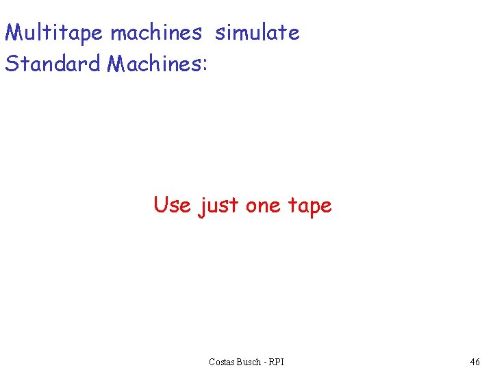 Multitape machines simulate Standard Machines: Use just one tape Costas Busch - RPI 46