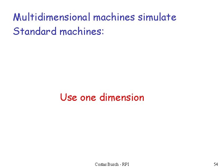 Multidimensional machines simulate Standard machines: Use one dimension Costas Busch - RPI 54 