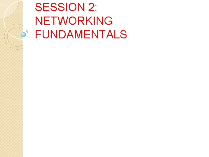 SESSION 2: NETWORKING FUNDAMENTALS SESSION 2: NETWORKING FUNDAMENTALS