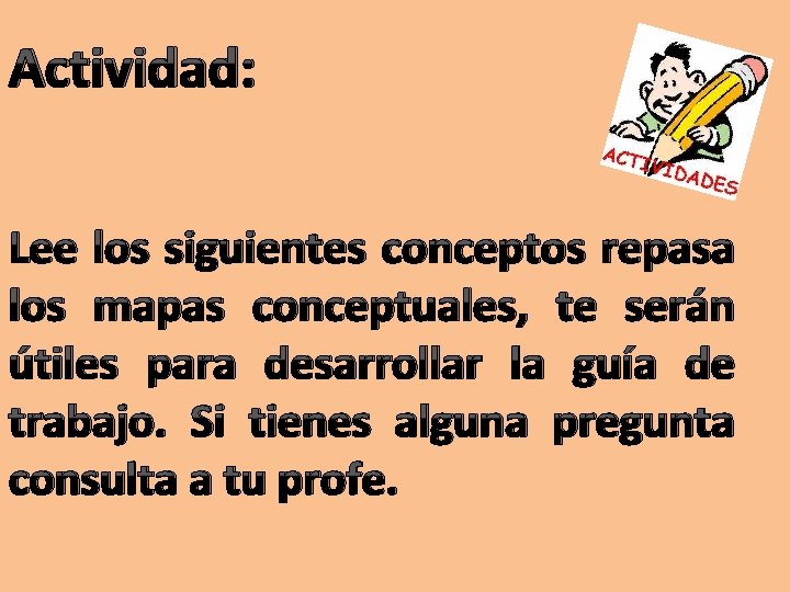 Actividad: Lee los siguientes conceptos repasa los mapas conceptuales, te serán útiles para desarrollar