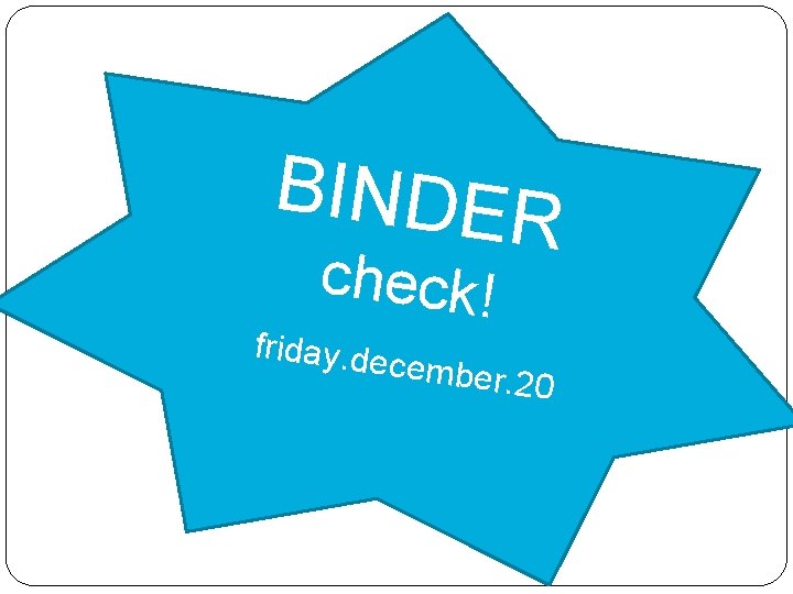 BINDER check! friday. de cember. 20 