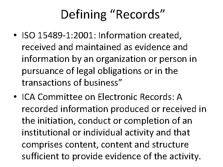 Defining “Records” • ISO 15489 -1: 2001: Information created, received and maintained as evidence