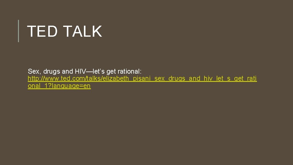 TED TALK Sex, drugs and HIV—let’s get rational: http: //www. ted. com/talks/elizabeth_pisani_sex_drugs_and_hiv_let_s_get_rati onal_1? language=en