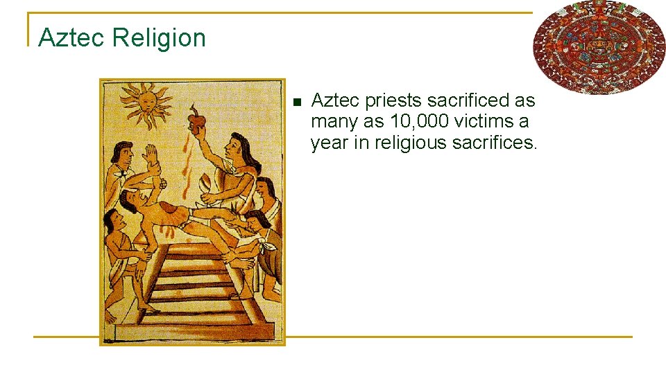 Aztec Religion n Aztec priests sacrificed as many as 10, 000 victims a year