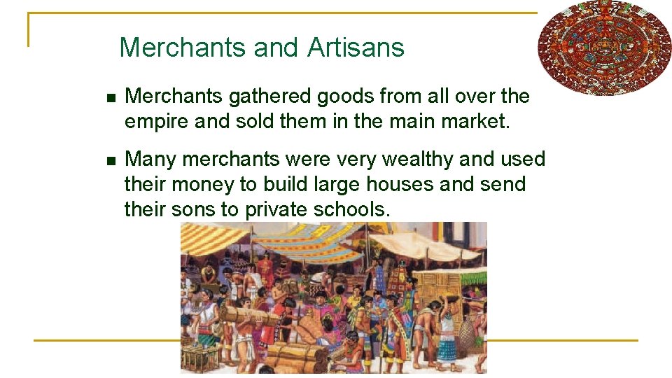 Merchants and Artisans n Merchants gathered goods from all over the empire and sold