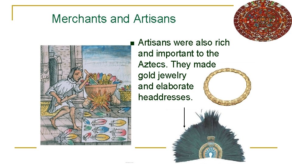Merchants and Artisans n Artisans were also rich and important to the Aztecs. They