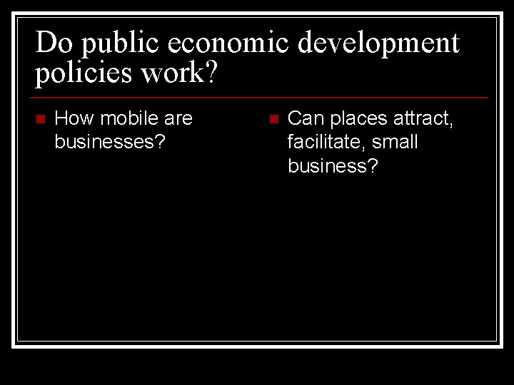 Do public economic development policies work? n How mobile are businesses? n Can places