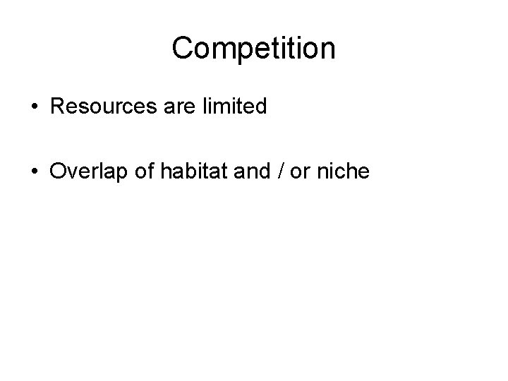 Competition • Resources are limited • Overlap of habitat and / or niche 