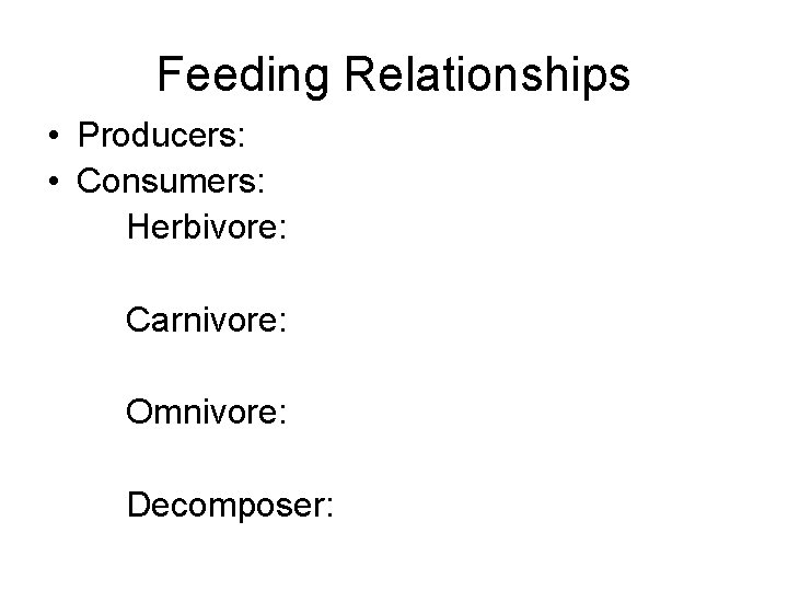 Feeding Relationships • Producers: • Consumers: Herbivore: Carnivore: Omnivore: Decomposer: 
