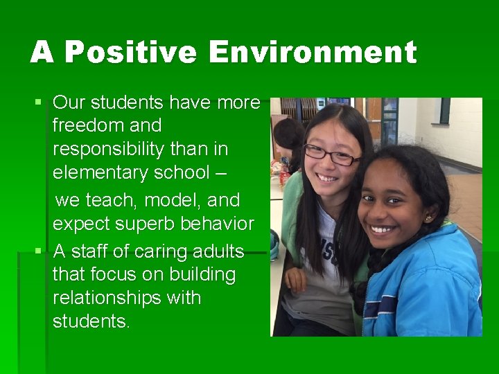 A Positive Environment § Our students have more freedom and responsibility than in elementary