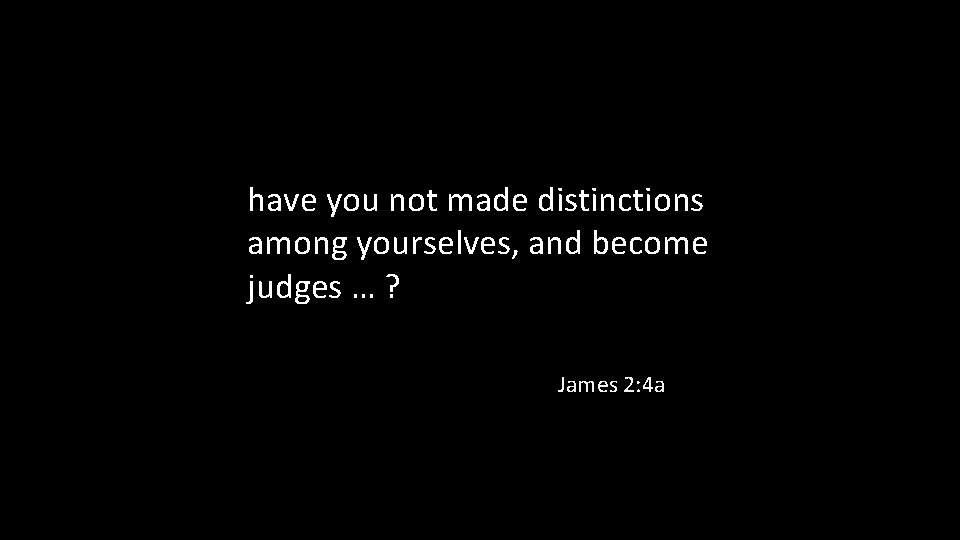 have you not made distinctions among yourselves, and become judges … ? James 2: