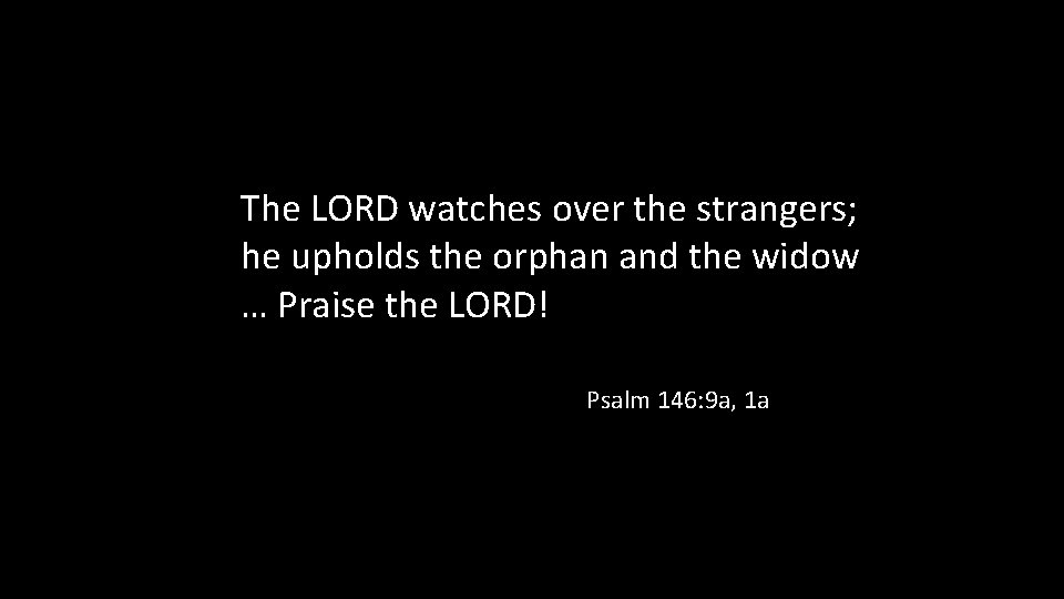 The LORD watches over the strangers; he upholds the orphan and the widow …