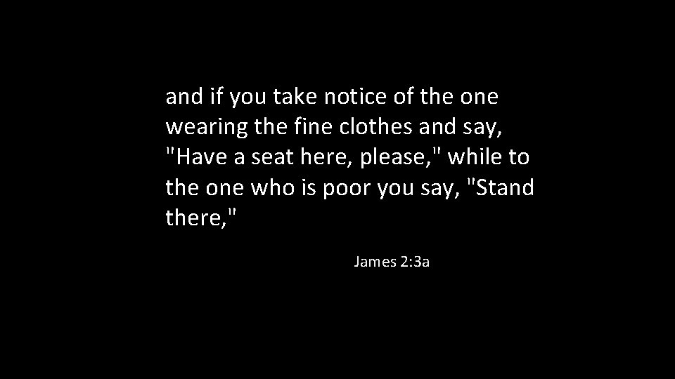 and if you take notice of the one wearing the fine clothes and say,