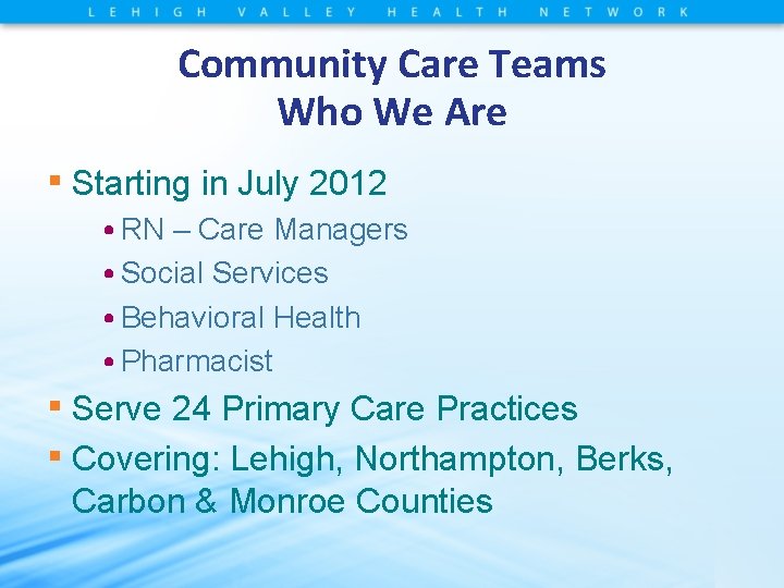 Community Care Teams Who We Are ▪ Starting in July 2012 • RN –