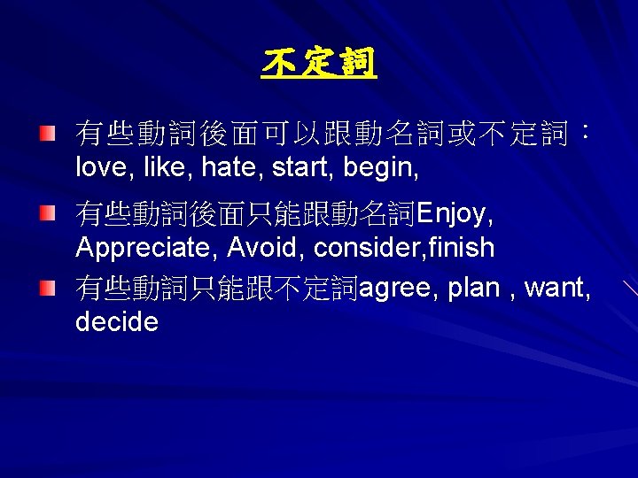 不定詞 有些動詞後面可以跟動名詞或不定詞： love, like, hate, start, begin, 有些動詞後面只能跟動名詞Enjoy, Appreciate, Avoid, consider, finish 有些動詞只能跟不定詞agree, plan
