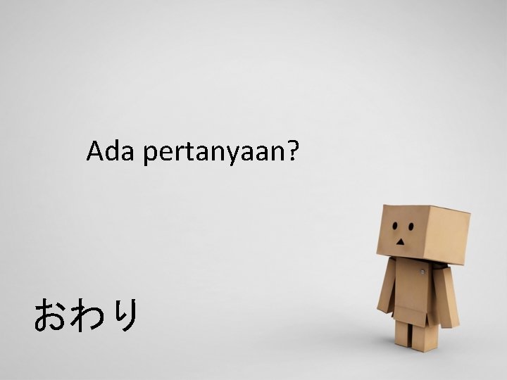 Ada pertanyaan? おわり 