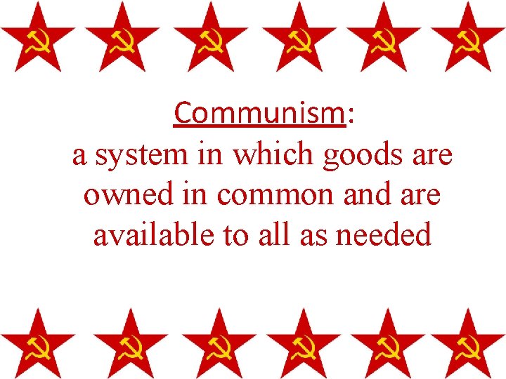 Communism: a system in which goods are owned in common and are available to